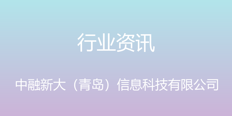 行业资讯 - 中融新大（青岛）信息科技有限公司