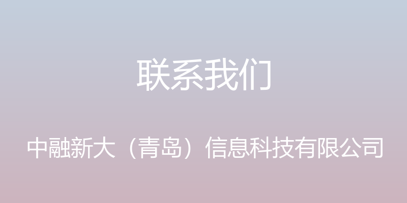 联系我们 - 中融新大（青岛）信息科技有限公司