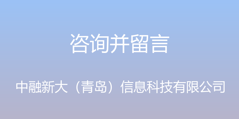 咨询并留言 - 中融新大（青岛）信息科技有限公司