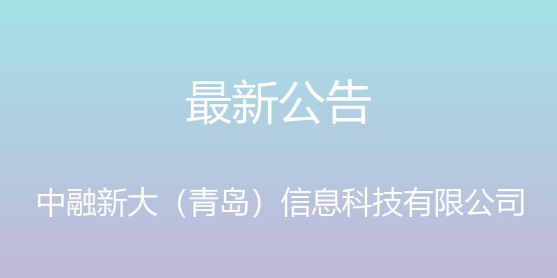 最新公告 - 中融新大（青岛）信息科技有限公司